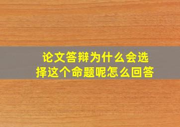 论文答辩为什么会选择这个命题呢怎么回答