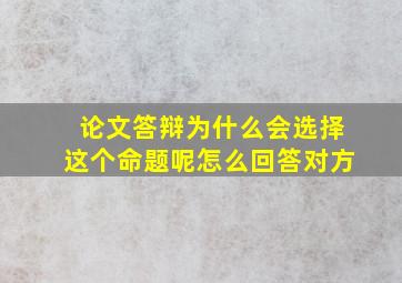 论文答辩为什么会选择这个命题呢怎么回答对方