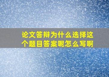 论文答辩为什么选择这个题目答案呢怎么写啊