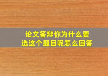 论文答辩你为什么要选这个题目呢怎么回答