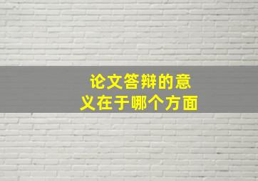 论文答辩的意义在于哪个方面