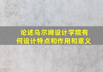 论述乌尔姆设计学院有何设计特点和作用和意义