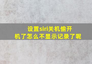 设置siri关机偷开机了怎么不显示记录了呢