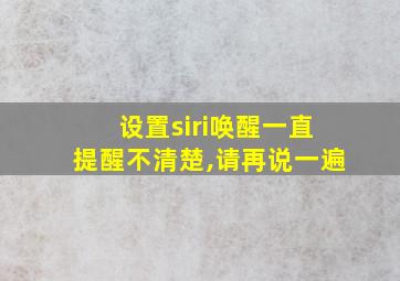 设置siri唤醒一直提醒不清楚,请再说一遍