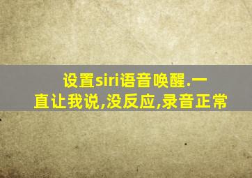 设置siri语音唤醒.一直让我说,没反应,录音正常