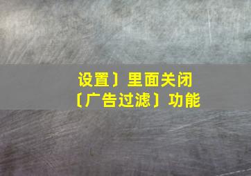 设置〕里面关闭〔广告过滤〕功能