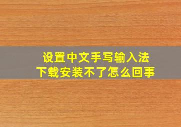 设置中文手写输入法下载安装不了怎么回事