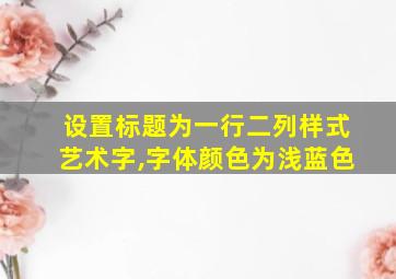 设置标题为一行二列样式艺术字,字体颜色为浅蓝色