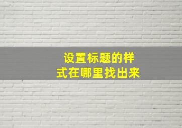 设置标题的样式在哪里找出来