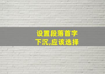 设置段落首字下沉,应该选择