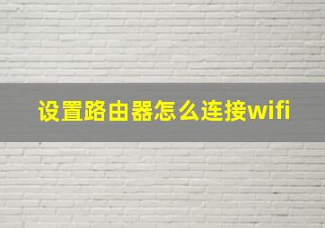 设置路由器怎么连接wifi