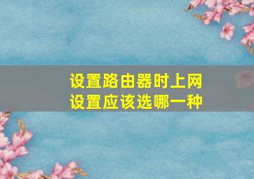 设置路由器时上网设置应该选哪一种