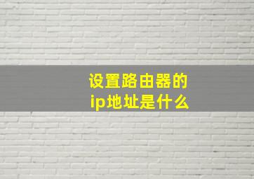 设置路由器的ip地址是什么