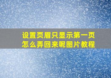 设置页眉只显示第一页怎么弄回来呢图片教程