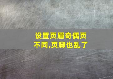 设置页眉奇偶页不同,页脚也乱了