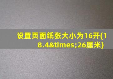 设置页面纸张大小为16开(18.4×26厘米)