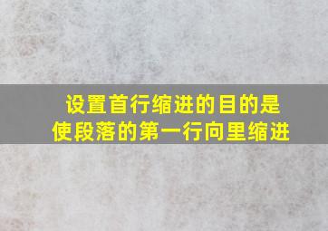 设置首行缩进的目的是使段落的第一行向里缩进