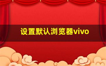 设置默认浏览器vivo