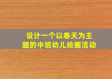 设计一个以春天为主题的中班幼儿绘画活动