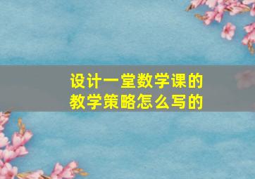 设计一堂数学课的教学策略怎么写的