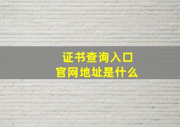 证书查询入口官网地址是什么