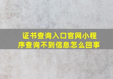 证书查询入口官网小程序查询不到信息怎么回事