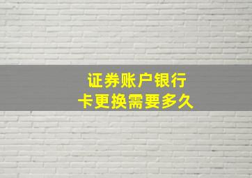 证券账户银行卡更换需要多久