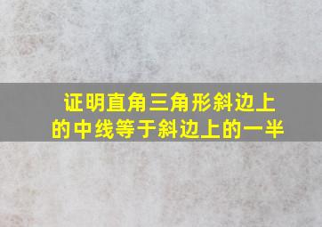 证明直角三角形斜边上的中线等于斜边上的一半