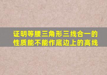 证明等腰三角形三线合一的性质能不能作底边上的高线