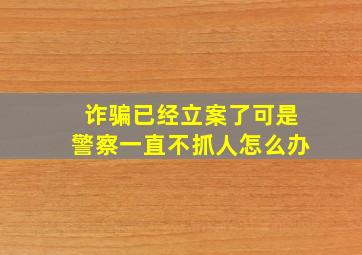 诈骗已经立案了可是警察一直不抓人怎么办