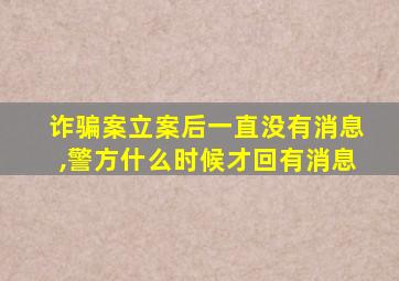 诈骗案立案后一直没有消息,警方什么时候才回有消息