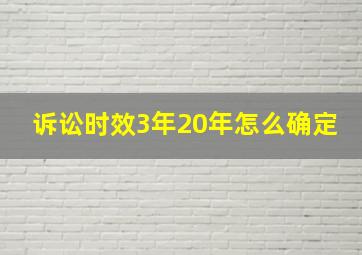 诉讼时效3年20年怎么确定