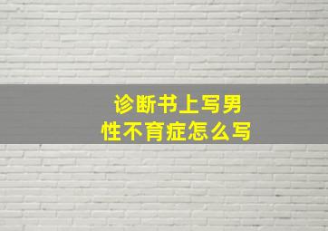 诊断书上写男性不育症怎么写