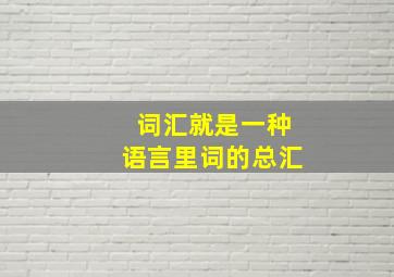 词汇就是一种语言里词的总汇