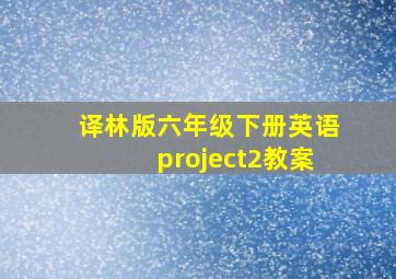 译林版六年级下册英语project2教案