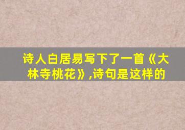 诗人白居易写下了一首《大林寺桃花》,诗句是这样的