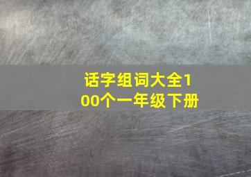 话字组词大全100个一年级下册