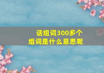 话组词300多个组词是什么意思呢