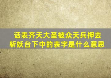 话表齐天大圣被众天兵押去斩妖台下中的表字是什么意思