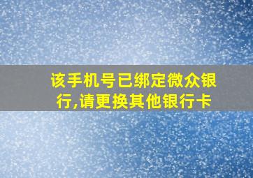 该手机号已绑定微众银行,请更换其他银行卡