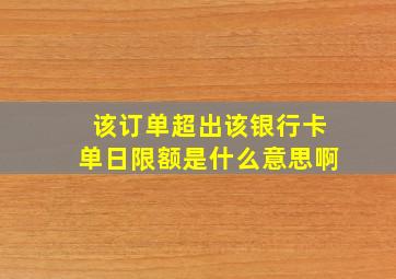 该订单超出该银行卡单日限额是什么意思啊