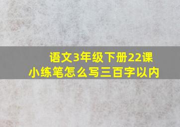 语文3年级下册22课小练笔怎么写三百字以内