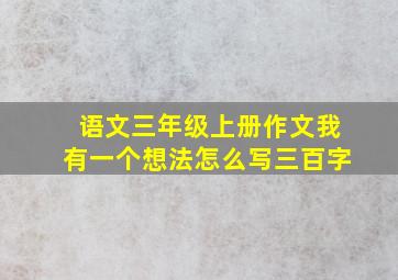 语文三年级上册作文我有一个想法怎么写三百字