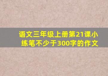 语文三年级上册第21课小练笔不少于300字的作文