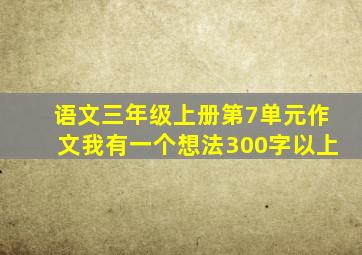 语文三年级上册第7单元作文我有一个想法300字以上