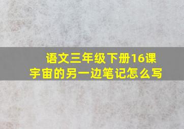 语文三年级下册16课宇宙的另一边笔记怎么写