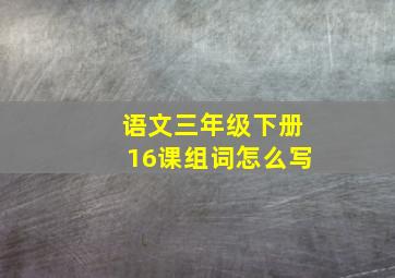 语文三年级下册16课组词怎么写