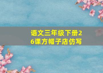 语文三年级下册26课方帽子店仿写