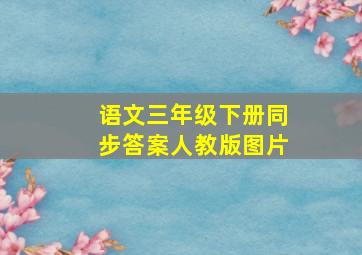 语文三年级下册同步答案人教版图片