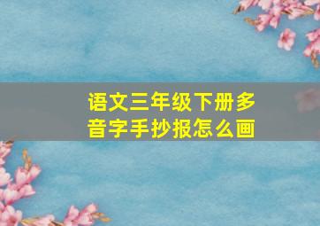 语文三年级下册多音字手抄报怎么画